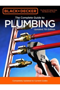 Black & Decker The Complete Guide to Plumbing Updated 7th Edition Completely Updated to Current Codes - Black & Decker Complete Guide