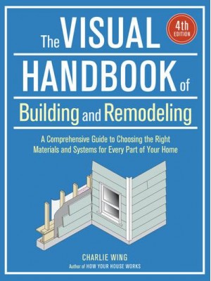 The Visual Handbook of Building and Remodeling A Comprehensive Guide to Choosing the Right Materials and Systems for Every Part of Your Home