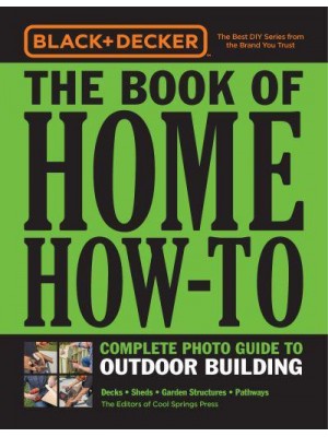 The Book of Home How-to Complete Photo Guide to Outdoor Building : Decks, Sheds, Greenhouses & Garden Structures - Black & Decker