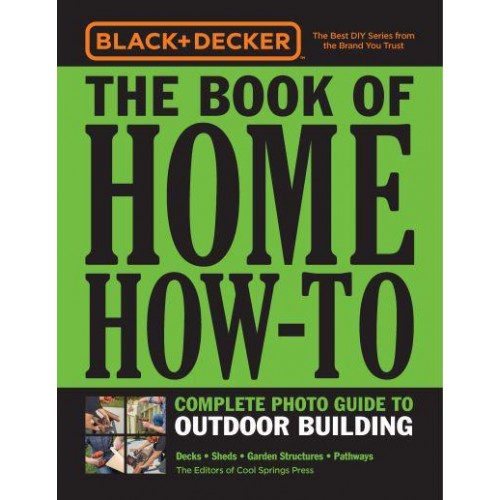 The Book of Home How-to Complete Photo Guide to Outdoor Building : Decks, Sheds, Greenhouses & Garden Structures - Black & Decker