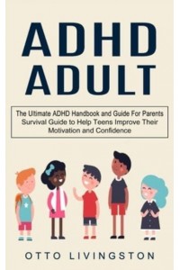 ADHD: The Ultimate ADHD Handbook and Guide For Parents (Survival Guide to Help Teens Improve Their Motivation and Confidence)