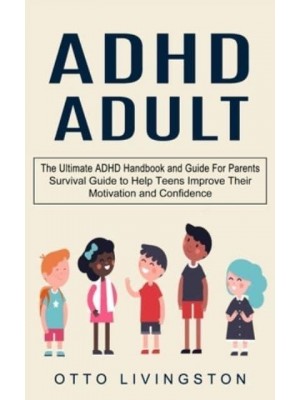 ADHD: The Ultimate ADHD Handbook and Guide For Parents (Survival Guide to Help Teens Improve Their Motivation and Confidence)