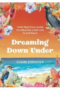 Dreaming Down Under: Your practical guide to creating a new life in Australia
