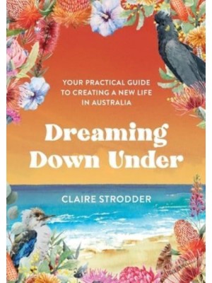 Dreaming Down Under: Your practical guide to creating a new life in Australia