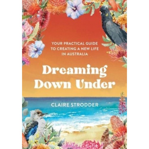 Dreaming Down Under: Your practical guide to creating a new life in Australia