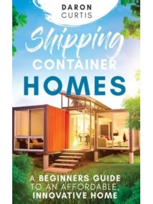 Shipping Container Homes: A Beginners Guide to an Affordable, Innovative Home
