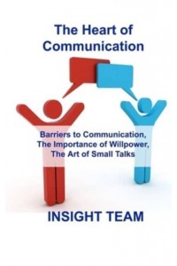 The Heart of Communication : Barriers to Communication, The Importance of Willpower, The Art of Small Talks