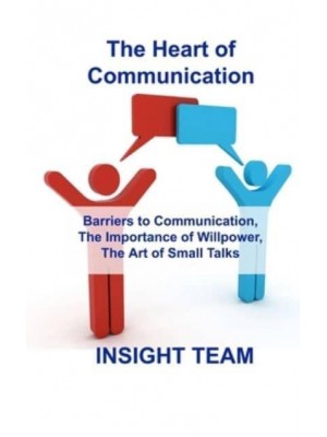 The Heart of Communication : Barriers to Communication, The Importance of Willpower, The Art of Small Talks