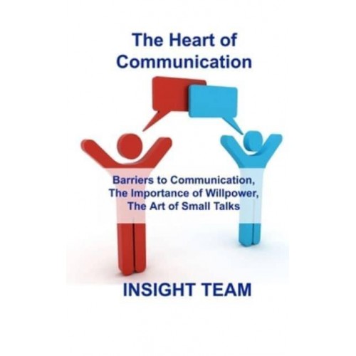 The Heart of Communication : Barriers to Communication, The Importance of Willpower, The Art of Small Talks