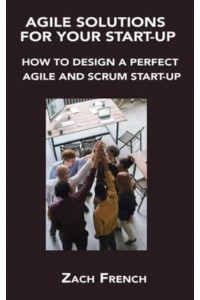 AGILE SOLUTIONS FOR YOUR START-UP: HOW TO DESIGN A PERFECT AGILE AND SCRUM START-UP