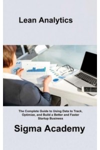 Lean Analytics: The Complete Guide to Using Data to Track, Optimize, and Build a Better and Faster Startup Business