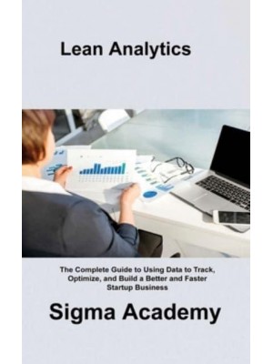 Lean Analytics: The Complete Guide to Using Data to Track, Optimize, and Build a Better and Faster Startup Business