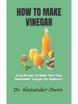 How to Make Vinegar Easy Recipes To Make Your Own Homemade Vinegar For Beginners