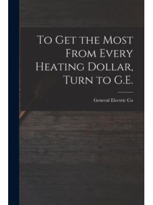 To Get the Most From Every Heating Dollar, Turn to G.E.