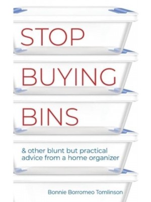 Stop Buying Bins: & other blunt but practical advice from a home organizer
