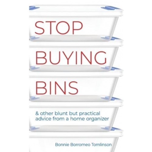 Stop Buying Bins: & other blunt but practical advice from a home organizer