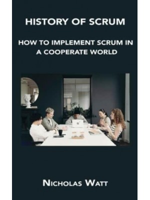 HISTORY OF SCRUM: HOW TO IMPLEMENT SCRUM IN A COOPERATE WORLD