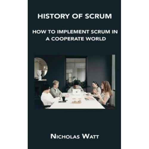 HISTORY OF SCRUM: HOW TO IMPLEMENT SCRUM IN A COOPERATE WORLD