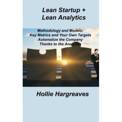 Lean Startup + Lean Analytics: Methodology and Models: Key Metrics and Your Own Targets Automatize the Company Thanks to the Analytics