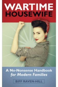 The Wartime Housewife A No-Nonsense Handbook for Modern Families