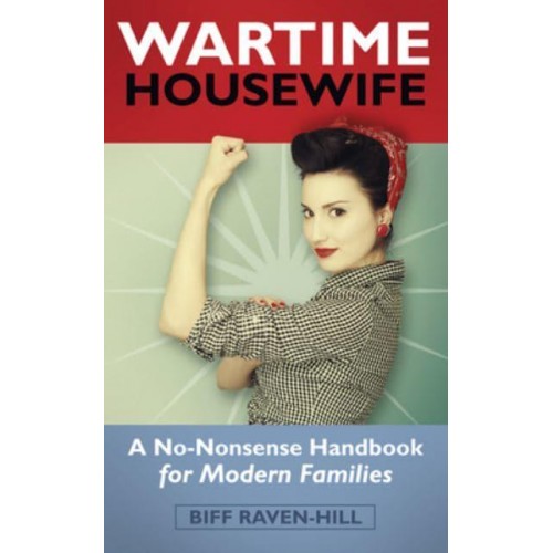 The Wartime Housewife A No-Nonsense Handbook for Modern Families