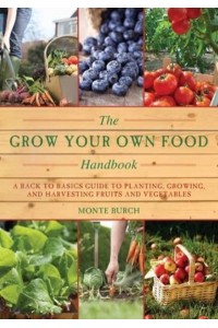 The Grow Your Own Food Handbook A Back to Basics Guide to Planting, Growing, and Harvesting Fruits and Vegetables - Handbook Series