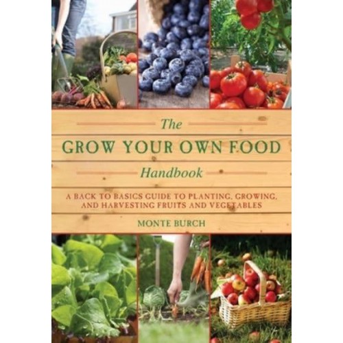 The Grow Your Own Food Handbook A Back to Basics Guide to Planting, Growing, and Harvesting Fruits and Vegetables - Handbook Series