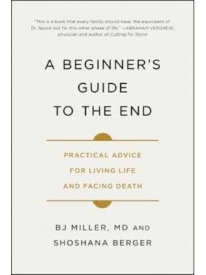 A Beginner's Guide to the End Practical Advice for Living Life and Facing Death