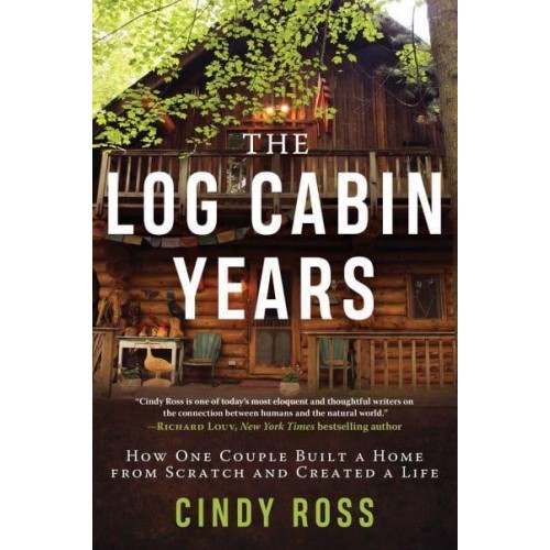 Log Cabin Years How One Couple Built a Home from Scratch and Created a Life