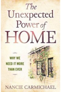 The Unexpected Power of Home Why We Need It More Than Ever
