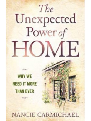 The Unexpected Power of Home Why We Need It More Than Ever