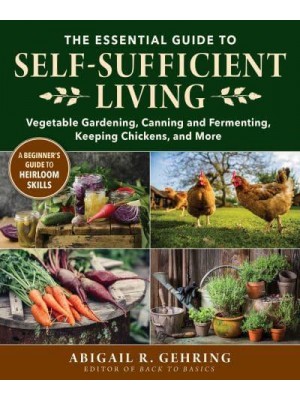 The Essential Guide to Self-Sufficient Living Vegetable Gardening, Canning and Fermenting, Keeping Chickens, and More