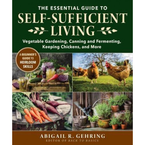 The Essential Guide to Self-Sufficient Living Vegetable Gardening, Canning and Fermenting, Keeping Chickens, and More