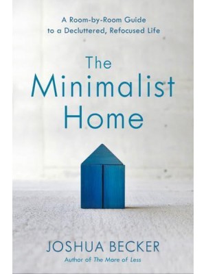 The Minimalist Home A Room-by-Room Guide to a Decluttered, Refocused Life