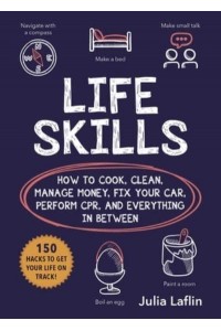 Life Skills How to Cook, Clean, Manage Money, Fix Your Car, Perform Cpr, and Everything in Between