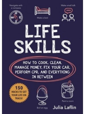 Life Skills How to Cook, Clean, Manage Money, Fix Your Car, Perform Cpr, and Everything in Between