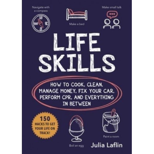 Life Skills How to Cook, Clean, Manage Money, Fix Your Car, Perform Cpr, and Everything in Between