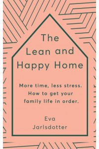 The Lean and Happy Home More Time, Less Stress - How to Get Your Family Life in Order