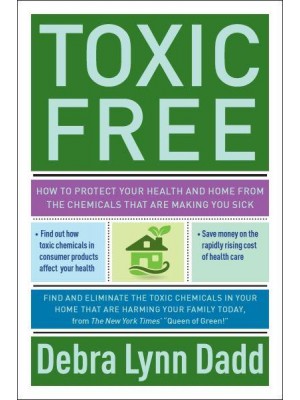 Toxic Free How to Protect Your Health and Home from the Chemicals That Are Making You Sick