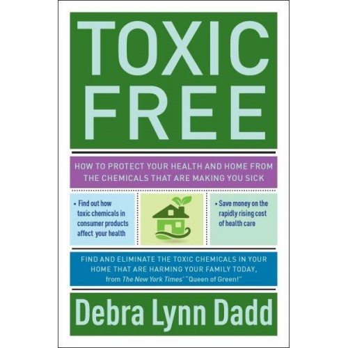 Toxic Free How to Protect Your Health and Home from the Chemicals That Are Making You Sick