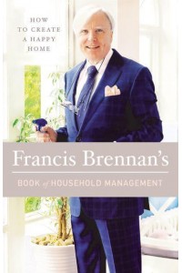 How to Create a Happy Home Francis Brennan's Book of Household Management