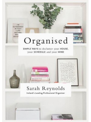 Organised Simple Ways to Declutter Your House, Your Schedule and Your Mind