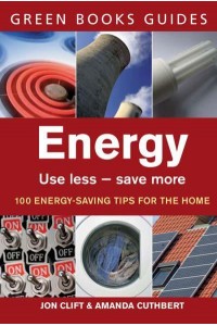 Energy Use Less, Save More : 100 Energy-Saving Tips for the Home - Green Books Guides