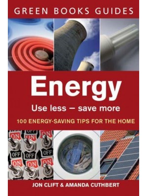 Energy Use Less, Save More : 100 Energy-Saving Tips for the Home - Green Books Guides