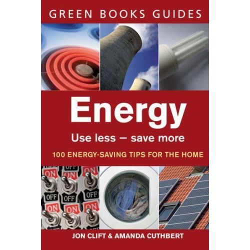 Energy Use Less, Save More : 100 Energy-Saving Tips for the Home - Green Books Guides