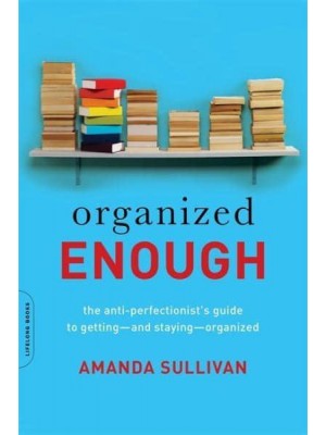 Organized Enough The Anti-Perfectionist's Guide to Getting-and Staying-Organized