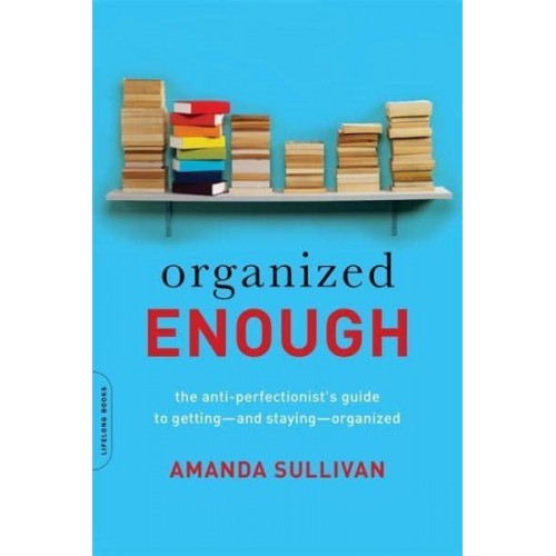 Organized Enough The Anti-Perfectionist's Guide to Getting-and Staying-Organized