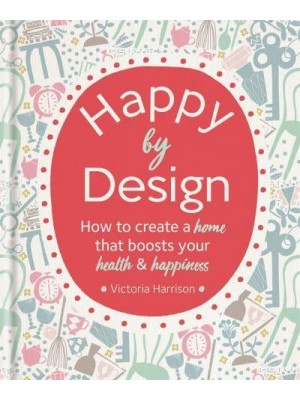 Happy by Design How to Create a Home That Boosts Your Health & Happiness