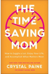 The Time-Saving Mom How to Juggle a Lot, Enjoy Your Life, and Accomplish What Matters Most