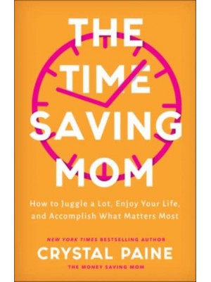 The Time-Saving Mom How to Juggle a Lot, Enjoy Your Life, and Accomplish What Matters Most